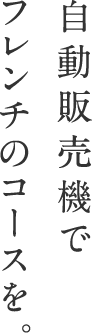 自動販売機でフレンチのコースを。